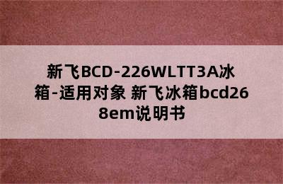 新飞BCD-226WLTT3A冰箱-适用对象 新飞冰箱bcd268em说明书